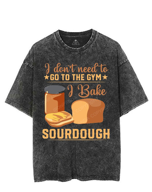 I DON'T NEED TO GO TO THE GYM I BAKE SOURBOUGH VINTAGE GYM SHIRT